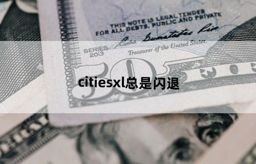 citiesxl总是闪退