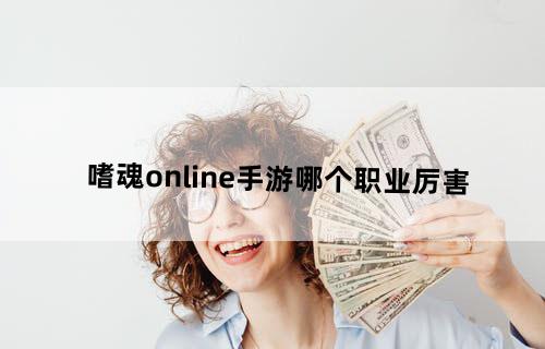 嗜魂online手游哪个职业厉害