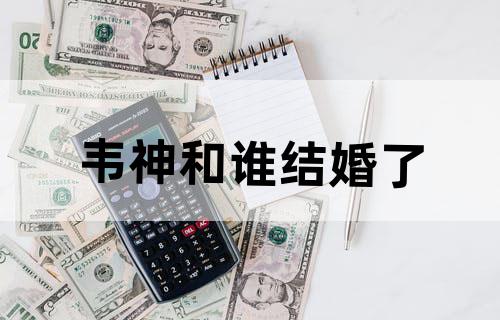 韦神和谁结婚了？