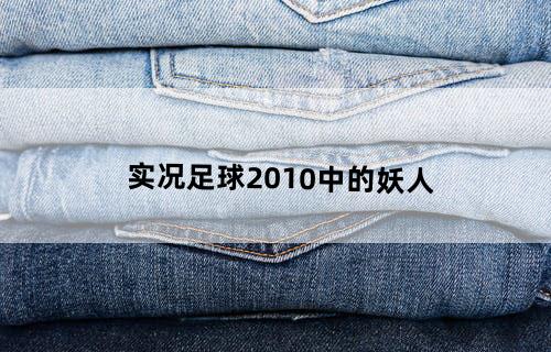 实况足球2010中的妖人