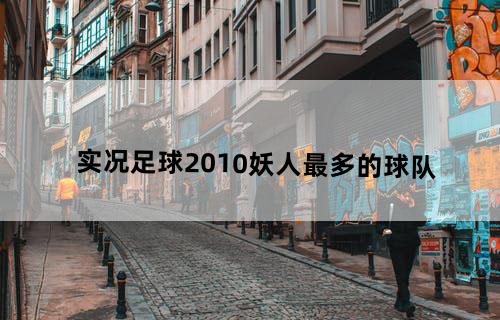实况足球2010妖人最多的球队