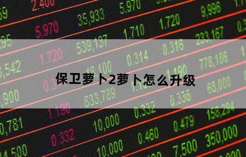 保卫萝卜2萝卜怎么升级