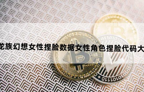 龙族幻想女性捏脸数据女性角色捏脸代码大全