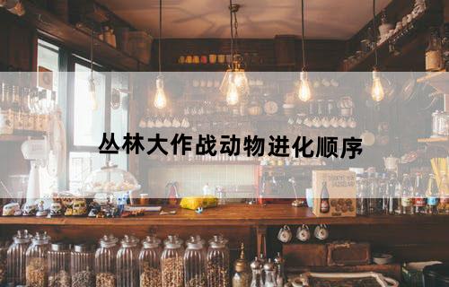 丛林大作战动物进化顺序