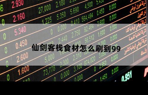 仙剑客栈食材怎么刷到99