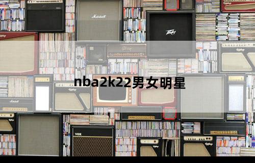 nba2k22男女明星