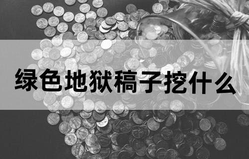 绿色地狱稿子挖什么