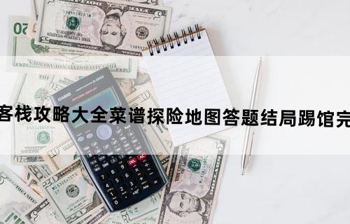 仙剑客栈攻略大全菜谱/探险/地图/答题/结局/踢馆完美指南