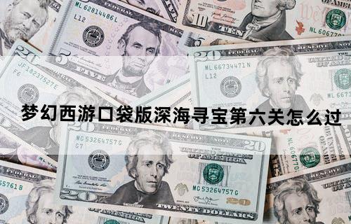 梦幻西游口袋版深海寻宝第六关怎么过