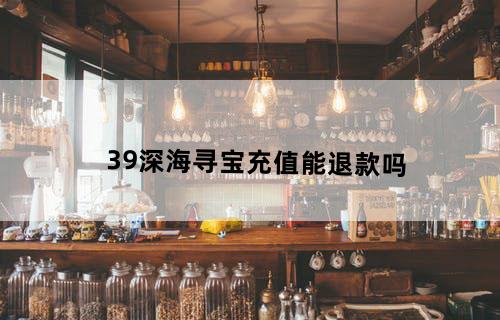 39深海寻宝充值能退款吗