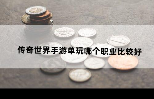 传奇世界手游单玩哪个职业比较好？