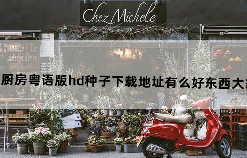 [魔幻厨房]粤语版_hd种子下载地址有么？好东西大家分享