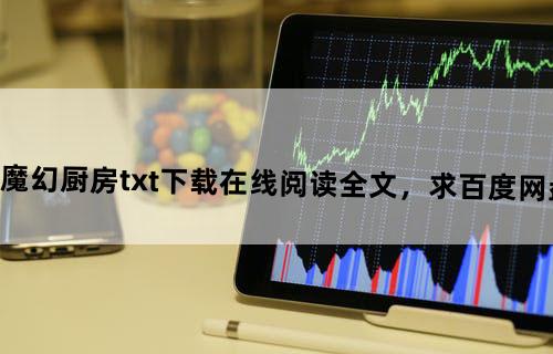 《末日之魔幻厨房》txt下载在线阅读全文，求百度网盘云资源