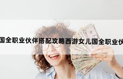西游女儿国全职业伙伴搭配攻略西游女儿国全职业伙伴怎么搭配