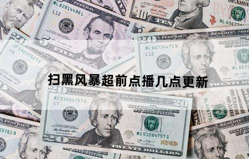 扫黑风暴超前点播几点更新