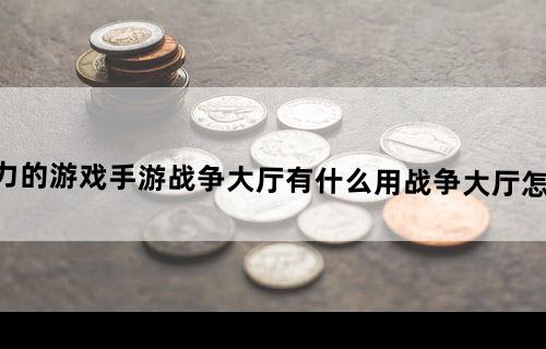 《权力的游戏手游》战争大厅有什么用战争大厅怎么玩