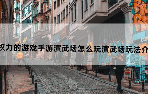 《权力的游戏手游》演武场怎么玩演武场玩法介绍