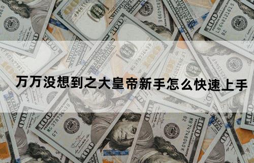 万万没想到之大皇帝新手怎么快速上手