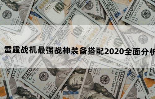 雷霆战机最强战神装备搭配2020全面分析