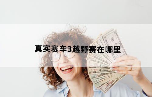 真实赛车3越野赛在哪里