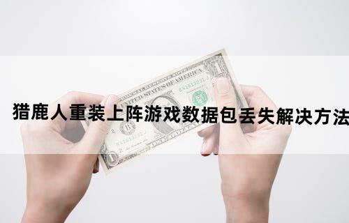 猎鹿人重装上阵游戏数据包丢失解决方法