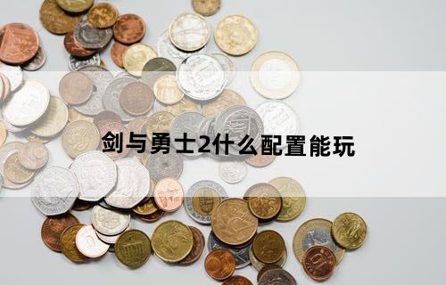 剑与勇士2什么配置能玩