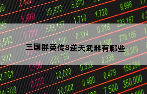 三国群英传8逆天武器有哪些？