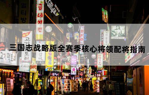 三国志战略版全赛季核心将领配将指南