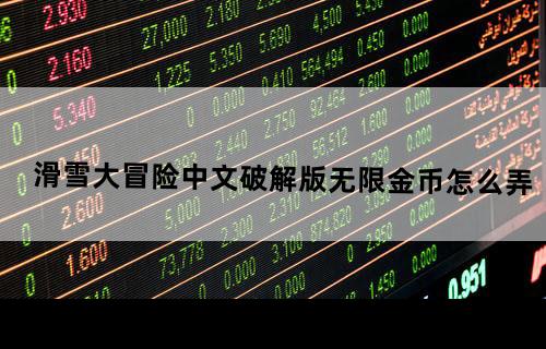 滑雪大冒险中文破解版无限金币怎么弄？