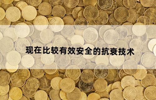 现在比较有效安全的抗衰技术？