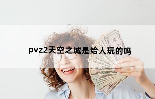 pvz2天空之城是给人玩的吗