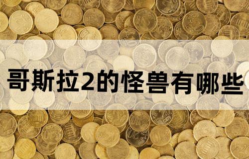 哥斯拉2的怪兽有哪些?