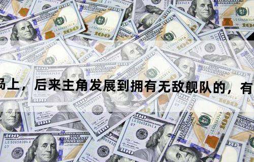 一开始出生在一个小岛上，后来主角发展到拥有无敌舰队的，有点英雄无敌类似的的小说