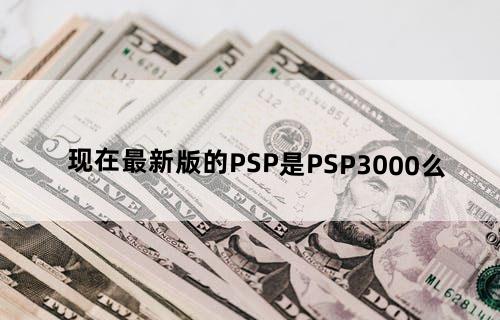 现在最新版的PSP是PSP3000么？