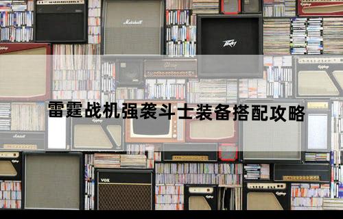 雷霆战机强袭斗士装备搭配攻略