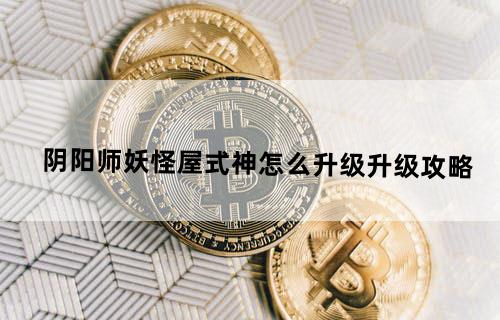 阴阳师妖怪屋式神怎么升级升级攻略