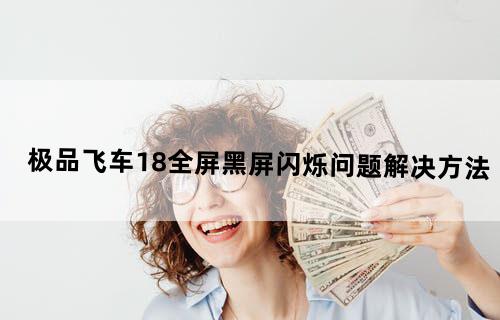 极品飞车18全屏黑屏闪烁问题解决方法