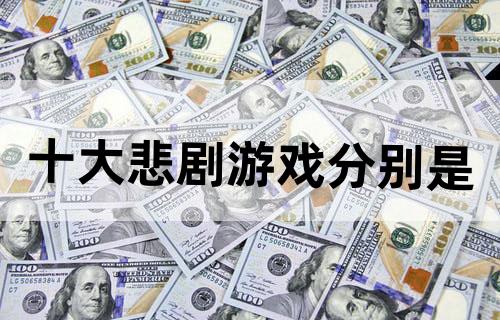 十大悲剧游戏分别是？