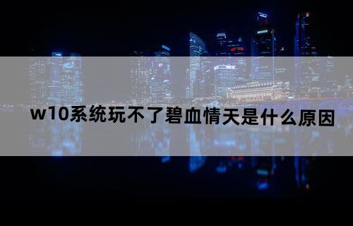 w10系统玩不了碧血情天是什么原因