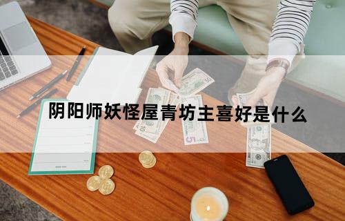 阴阳师妖怪屋青坊主喜好是什么