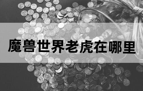 魔兽世界老虎在哪里？