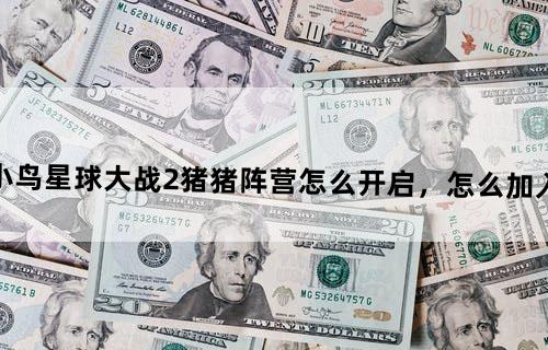 《愤怒的小鸟星球大战2》猪猪阵营怎么开启，怎么加入猪猪阵营