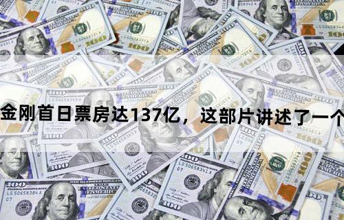 《哥斯拉大战金刚》首日票房达1.37亿，这部片讲述了一个什么样的故事？