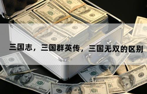 三国志，三国群英传，三国无双的区别