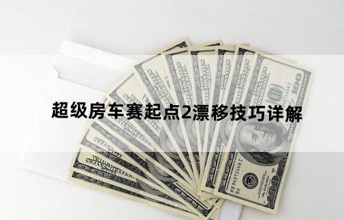 超级房车赛：起点2——漂移技巧详解
