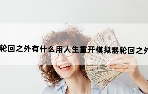 人生重开模拟器轮回之外有什么用人生重开模拟器轮回之外触发剧情事件介绍
