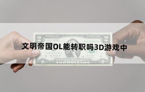 文明帝国OL能转职吗？3D游戏中？