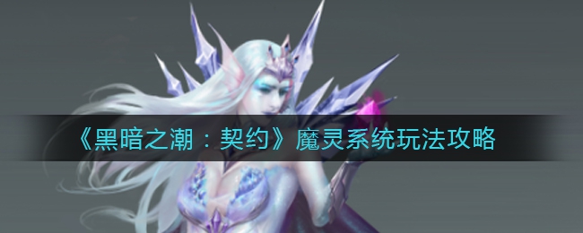 《黑暗之潮：契约》魔灵系统玩法攻略