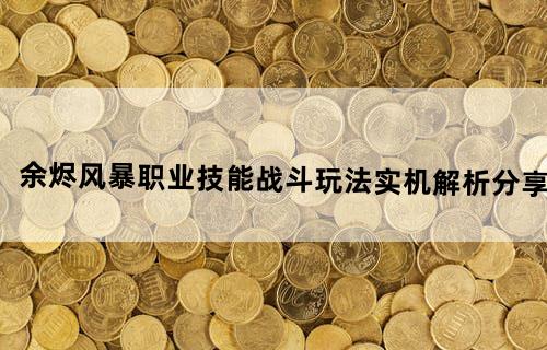 《余烬风暴》职业技能&战斗玩法实机解析分享