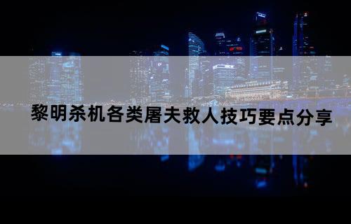 《黎明杀机》各类屠夫救人技巧要点分享